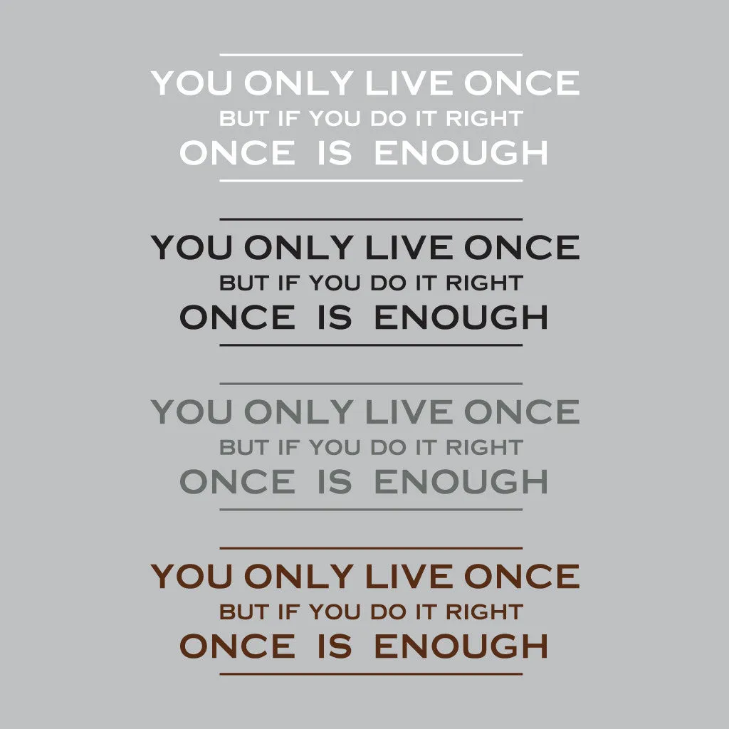 You only live once