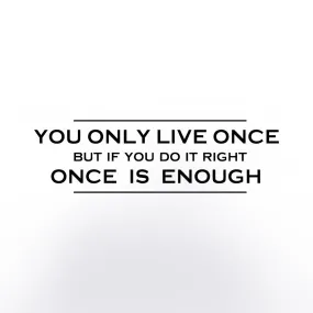 You only live once